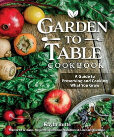 Garden to Table Cookbook A Guide to Preserving and Cooking What You Grow【電子書籍】[ Kayla Butts, MS, RDN, LD ]