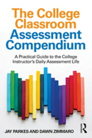 The College Classroom Assessment Compendium A Practical Guide to the College Instructor’s Daily Assessment Life【電子書籍】[ Jay Parkes ]