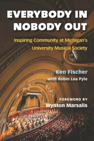 Everybody In, Nobody Out Inspiring Community at Michigan's University Musical Society【電子書籍】[ Ken Fischer ]