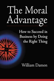The Moral Advantage How to Succeed in Business by Doing the Right Thing【電子書籍】[ William Damon ]