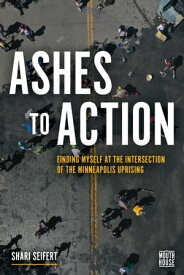 Ashes to Action Finding Myself at the Intersection of the Minneapolis Uprising【電子書籍】[ Shari Seifert ]