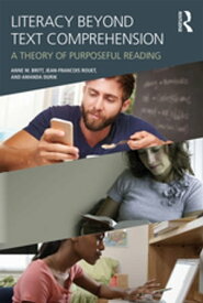 Literacy Beyond Text Comprehension A Theory of Purposeful Reading【電子書籍】[ M. Anne Britt ]