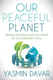 Our Peaceful Planet Healing Ourselves and Our World for a Sustainable Future【電子書籍】[ Yasmin Davar ]