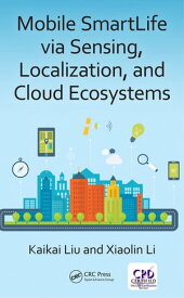 Mobile SmartLife via Sensing, Localization, and Cloud Ecosystems【電子書籍】[ Kaikai Liu ]