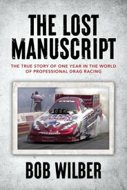 The Lost Manuscript The True Story of One Year In The World of Professional Drag Racing【電子書籍】[ Bob Wilber ]