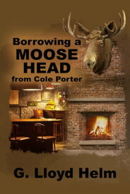 Borrowing a Moose Head from Cole Porter【電子書籍】[ G. Lloyd Helm ]