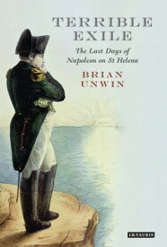 Terrible Exile The Last Days of Napoleon on St Helena【電子書籍】[ Brian Unwin ]