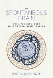 The Spontaneous Brain From the Mind-Body to the World-Brain Problem【電子書籍】[ Georg Northoff ]