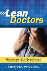 Lean Doctors A Bold and Practical Guide to Using Lean Principles to Transform Healthcare Systems, One Doctor at a Time【電子書籍】[ Aneesh Suneja ]