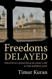 Freedoms Delayed Political Legacies of Islamic Law in the Middle East【電子書籍】[ Timur Kuran ]