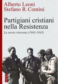 Partigiani cristiani nella Resistenza La storia ritrovata (1943-1945)【電子書籍】[ Alberto Leoni ]
