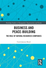 Business and Peace-Building The Role of Natural Resources Companies【電子書籍】[ Carol Bond ]