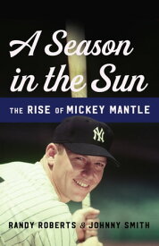 A Season in the Sun The Rise of Mickey Mantle【電子書籍】[ Randy Roberts ]