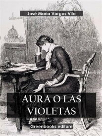 Aura o las violetas【電子書籍】[ Jos? Mar?a Vargas Vila ]