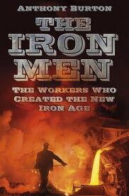 The Iron Men The Workers Who Created the New Iron Age【電子書籍】[ Anthony Burton ]