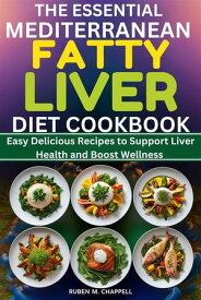 The Essential Mediterranean Fatty Liver Diet Cookbook Easy Delicious Recipes to Support Liver Health and Boost Wellness【電子書籍】[ Ruben M. Chappell ]
