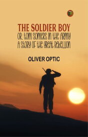 The Soldier Boy; or, Tom Somers in the Army: A Story of the Great Rebellion【電子書籍】[ Oliver Optic ]