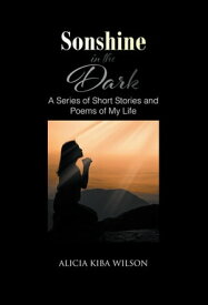 Sonshine in the Dark A Series of Short Stories and Poems of My Life【電子書籍】[ Alicia Kiba Wilson ]