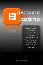 Branding By Blogging Build Your Brand Identity And Online Presence To The Maximum Using The Power Of Blogs!【電子書籍】[ KMS Publishing ]