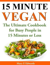 15 Minutes Vegan Cookbook: Amazing Meals for Busy People in 15 Minutes or Less【電子書籍】[ Mary E. Edwards ]