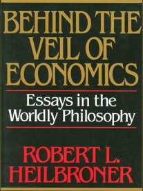 Behind the Veil of Economics: Essays in the Worldly Philosophy【電子書籍】[ Robert L. Heilbroner ]