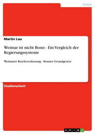 Weimar ist nicht Bonn - Ein Vergleich der Regierungssysteme Weimarer Reichsverfassung - Bonner Grundgesetz【電子書籍】[ Martin Lau ]