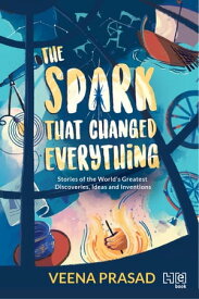 The Spark That Changed Everything Stories of the Greatest Discoveries, Ideas and Inventions【電子書籍】[ Veena Prasad ]