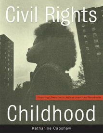 Civil Rights Childhood Picturing Liberation in African American Photobooks【電子書籍】[ Katharine Capshaw ]