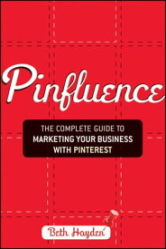 Pinfluence The Complete Guide to Marketing Your Business with Pinterest【電子書籍】[ Beth Hayden ]