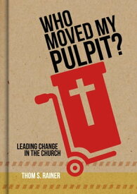 Who Moved My Pulpit? Leading Change in the Church【電子書籍】[ Thom S. Rainer ]