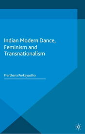 Indian Modern Dance, Feminism and Transnationalism【電子書籍】[ Prarthana Purkayastha ]