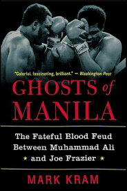Ghosts of Manila The Fateful Blood Feud Between Muhammad Ali and Joe Frazier【電子書籍】[ Mark Kram Jr. ]