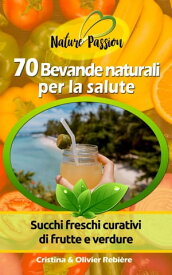 70 Bevande naturali per la salute Succhi freschi curativi di frutte e verdure【電子書籍】[ Cristina Rebiere ]