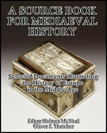 A Source Book for Mediaeval History : Selected Documents illustrating the History of Europe in the Middle Age【電子書籍】[ Oliver J. Thatcher ]