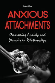 Anxious Attachments Overcoming Anxiety and Disorder in Relationships【電子書籍】[ Brian Gibson ]