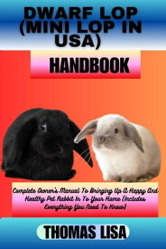 DWARF LOP (MINI LOP IN USA) HANDBOOK Complete Owner's Manual To Bringing Up A Happy And Healthy Pet Rabbit In To Your Home (Includes Everything You Need To Know)【電子書籍】[ Thomas Lisa ]