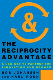The Reciprocity Advantage A New Way to Partner for Innovation and Growth【電子書籍】[ Bob Johansen ]