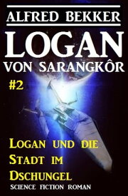 Logan von Sarangk?r #2 - Logan und die Stadt im Dschungel【電子書籍】[ Alfred Bekker ]