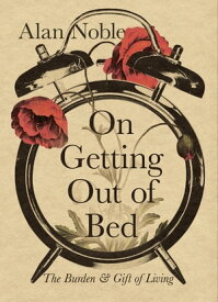 On Getting Out of Bed The Burden and Gift of Living【電子書籍】[ Alan Noble ]