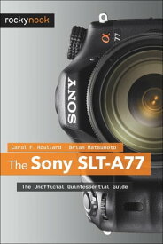The Sony SLT-A77 The Unofficial Quintessential Guide【電子書籍】[ Carol F. Roullard ]