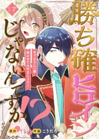 勝ち確ヒロインじゃないんですか！？～モブなりに一華咲かせてみせましょう！～（17）【電子書籍】[ くも子 ]