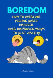 Boredom: How To Overcome Feeling Bored Discover Over 100 Proven Ways To Beat Apathy【電子書籍】[ Anthea Peries ]