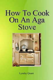 How To Cook On An Ago Stove【電子書籍】[ Lyndsy Quant ]