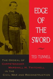 Edge of the Sword The Ordeal of Carpetbagger Marshall H. Twitchell in the Civil War and Reconstruction【電子書籍】[ Ted Tunnell ]