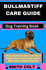 BULLMASTIFF CARE GUIDE Dog Training Book Owners Guide On How To Raise A Perfect Dog For Beginners: History, Caring, Feeding, Exercise, Health, Training, Breeding And Much More【電子書籍】[ Smith Colt ]