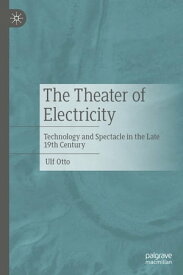 The Theater of Electricity Technology and Spectacle in the Late 19th Century【電子書籍】[ Ulf Otto ]