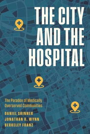The City and the Hospital The Paradox of Medically Overserved Communities【電子書籍】[ Daniel Skinner ]