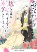 あなたたちに捨てられた私は、ようやく幸せになれそうです〈上〉