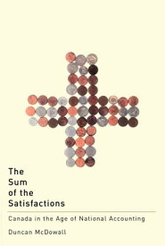 The Sum of the Satisfactions: Canada in the Age of National Accounting【電子書籍】[ Duncan McDowall ]