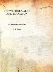Knowledge, Value And Education An Axionoetic Analysis【電子書籍】[ S. R. Bhatt ]